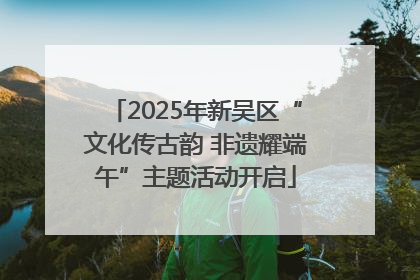 2025年新吴区“文化传古韵 非遗耀端午”主题活动开启